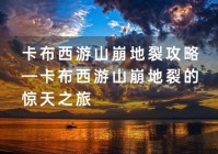 卡布西游山崩地裂攻略—卡布西游山崩地裂的惊天之旅（卡布西游山崩地裂任务）