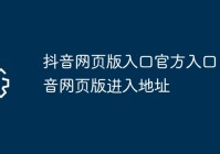 抖音网页版入口官方入口 抖音网页版进入地址（抖音网页版在哪里）