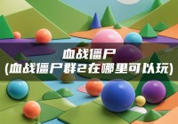 血战僵尸(血战僵尸群2在哪里可以玩)（血战僵尸群2双人小游戏）
